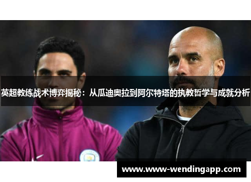 英超教练战术博弈揭秘:从瓜迪奥拉到阿尔特塔的执教哲学与成就分析 英超教练战术博弈揭秘:从瓜迪奥拉到阿尔特塔的执教哲学与成就分析