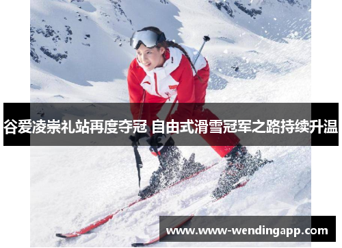 谷爱凌崇礼站再度夺冠 自由式滑雪冠军之路持续升温 谷爱凌崇礼站再度夺冠 自由式滑雪冠军之路持续升温