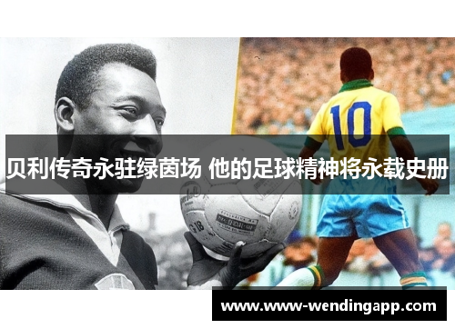 贝利传奇永驻绿茵场 他的足球精神将永载史册 贝利传奇永驻绿茵场 他的足球精神将永载史册