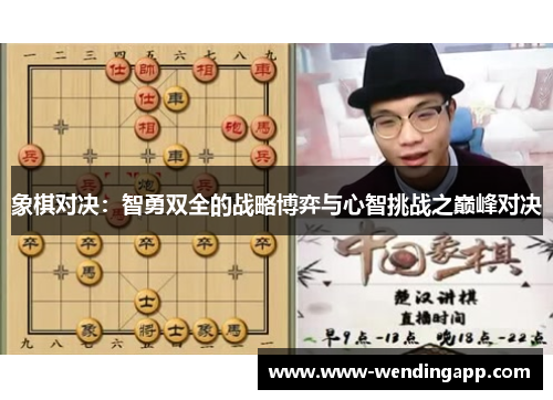 象棋对决:智勇双全的战略博弈与心智挑战之巅峰对决 象棋对决:智勇双全的战略博弈与心智挑战之巅峰对决