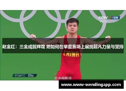 赵金红：三金成就辉煌 她如何在举重赛场上展现超凡力量与坚持