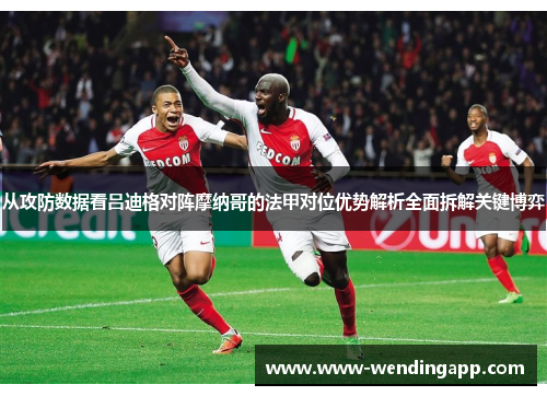 从攻防数据看吕迪格对阵摩纳哥的法甲对位优势解析全面拆解关键博弈 从攻防数据看吕迪格对阵摩纳哥的法甲对位优势解析全面拆解关键博弈