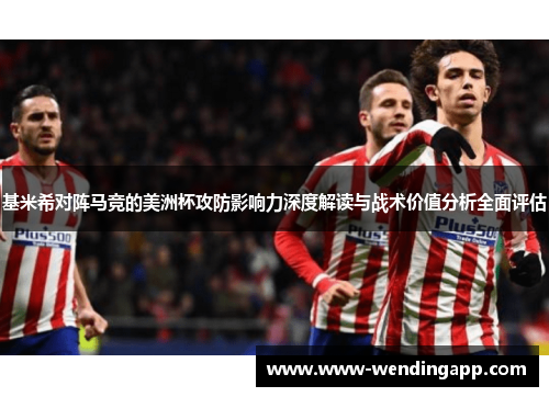 基米希对阵马竞的美洲杯攻防影响力深度解读与战术价值分析全面评估 基米希对阵马竞的美洲杯攻防影响力深度解读与战术价值分析全面评估