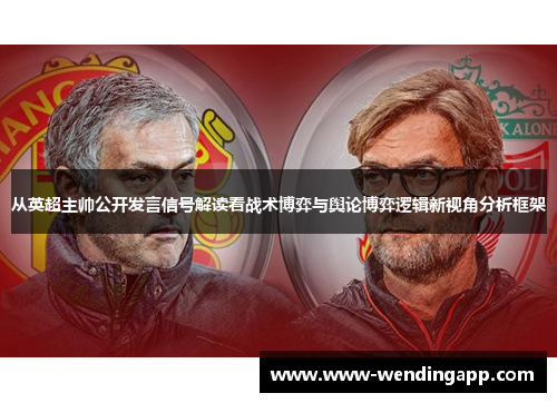 从英超主帅公开发言信号解读看战术博弈与舆论博弈逻辑新视角分析框架 从英超主帅公开发言信号解读看战术博弈与舆论博弈逻辑新视角分析框架