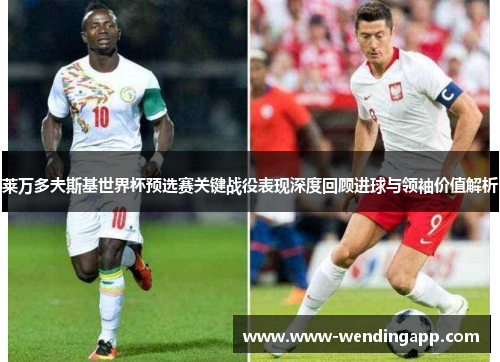 莱万多夫斯基世界杯预选赛关键战役表现深度回顾进球与领袖价值解析 莱万多夫斯基世界杯预选赛关键战役表现深度回顾进球与领袖价值解析