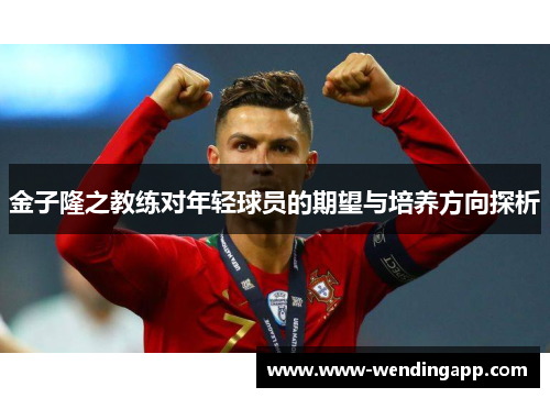 金子隆之教练对年轻球员的期望与培养方向探析