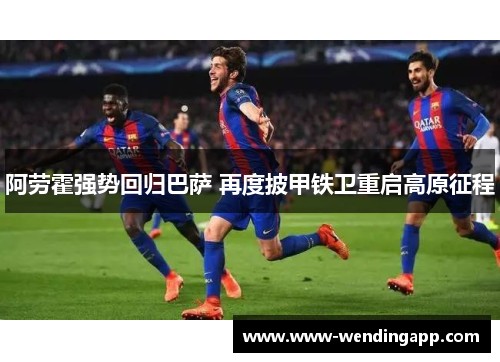 阿劳霍强势回归巴萨 再度披甲铁卫重启高原征程