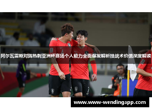 阿尔瓦雷斯对阵热刺亚洲杯赛场个人能力全面爆发解析技战术价值深度解读 阿尔瓦雷斯对阵热刺亚洲杯赛场个人能力全面爆发解析技战术价值深度解读
