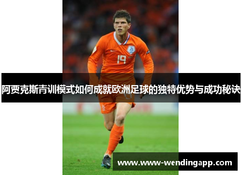 阿贾克斯青训模式如何成就欧洲足球的独特优势与成功秘诀 阿贾克斯青训模式如何成就欧洲足球的独特优势与成功秘诀