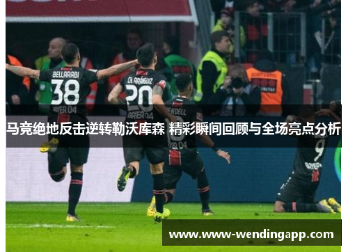 马竞绝地反击逆转勒沃库森 精彩瞬间回顾与全场亮点分析