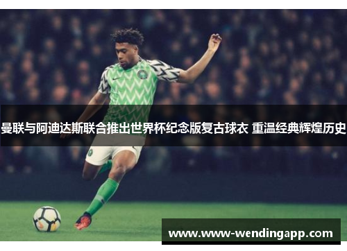 曼联与阿迪达斯联合推出世界杯纪念版复古球衣 重温经典辉煌历史 曼联与阿迪达斯联合推出世界杯纪念版复古球衣 重温经典辉煌历史