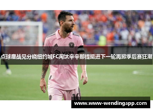 点球鏖战见分晓纽约城FC淘汰辛辛那提挺进下一轮再掀季后赛狂潮 点球鏖战见分晓纽约城FC淘汰辛辛那提挺进下一轮再掀季后赛狂潮