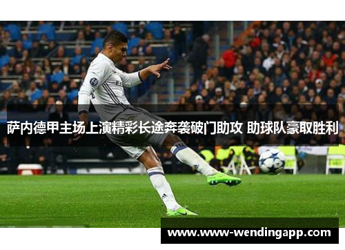 萨内德甲主场上演精彩长途奔袭破门助攻 助球队豪取胜利 萨内德甲主场上演精彩长途奔袭破门助攻 助球队豪取胜利