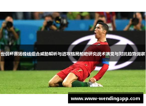 世俱杯赛场锋线组合威胁解析与进攻格局前瞻研究战术演变与对抗趋势洞察 世俱杯赛场锋线组合威胁解析与进攻格局前瞻研究战术演变与对抗趋势洞察
