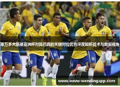 莱万多夫斯基亚洲杯对阵巴西的关键对位优势深度解析战术与数据视角