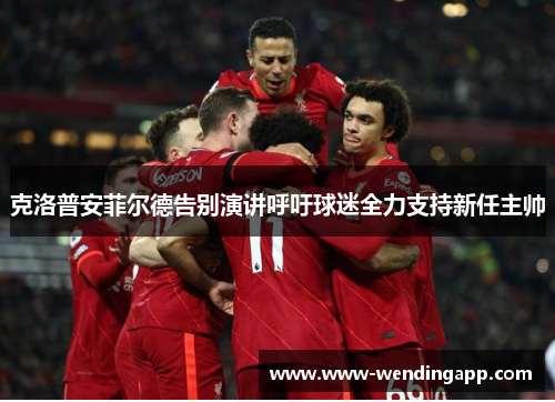 克洛普安菲尔德告别演讲呼吁球迷全力支持新任主帅 克洛普安菲尔德告别演讲呼吁球迷全力支持新任主帅