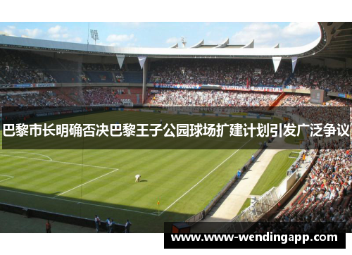 巴黎市长明确否决巴黎王子公园球场扩建计划引发广泛争议 巴黎市长明确否决巴黎王子公园球场扩建计划引发广泛争议