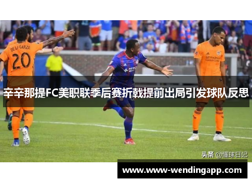 辛辛那提FC美职联季后赛折戟提前出局引发球队反思 辛辛那提FC美职联季后赛折戟提前出局引发球队反思